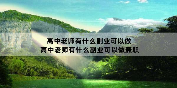 高中老师有什么副业可以做 高中老师有什么副业可以做兼职